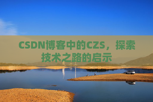 CSDN博客中的CZS，探索技术之路的启示